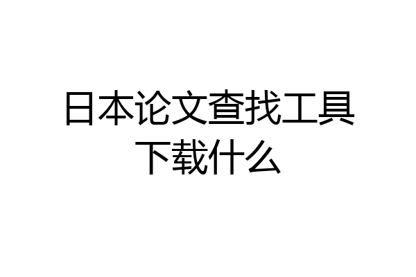 日本论文查找工具下载什么