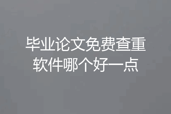 毕业论文免费查重软件哪个好一点