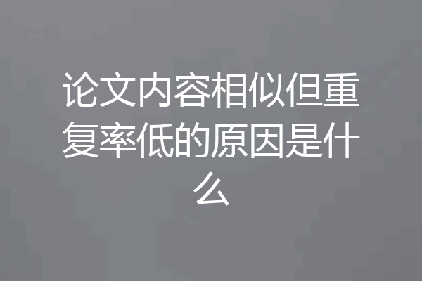 论文内容相似但重复率低的原因是什么