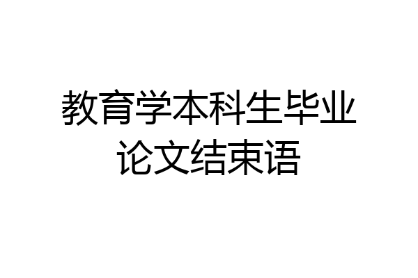 教育学本科生毕业论文结束语