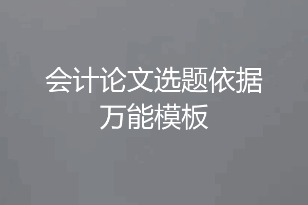 会计论文选题依据万能模板