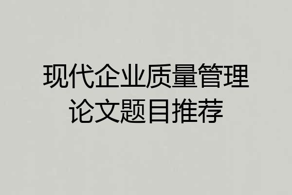 现代企业质量管理论文题目推荐