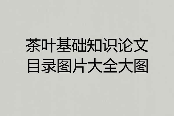 茶叶基础知识论文目录图片大全大图