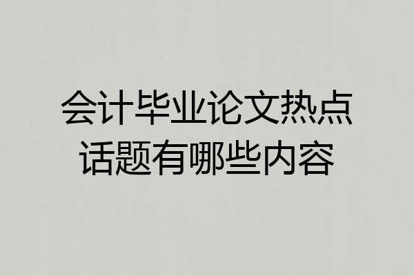 会计毕业论文热点话题有哪些内容