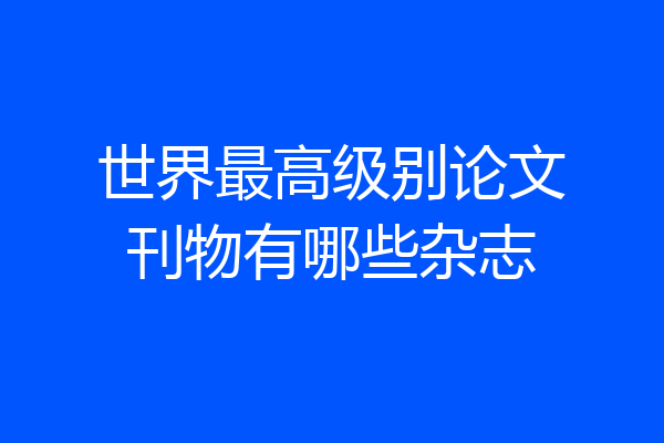 世界最高级别论文刊物有哪些杂志