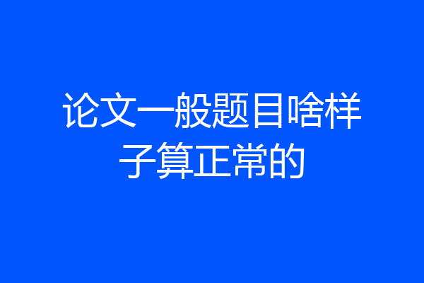 论文一般题目啥样子算正常的