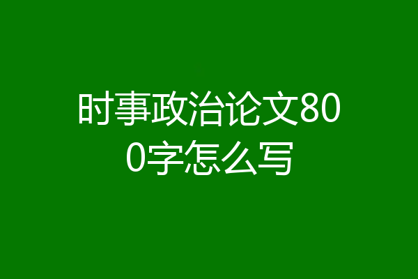 时事政治论文800字怎么写