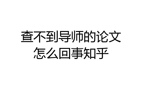 查不到导师的论文怎么回事知乎