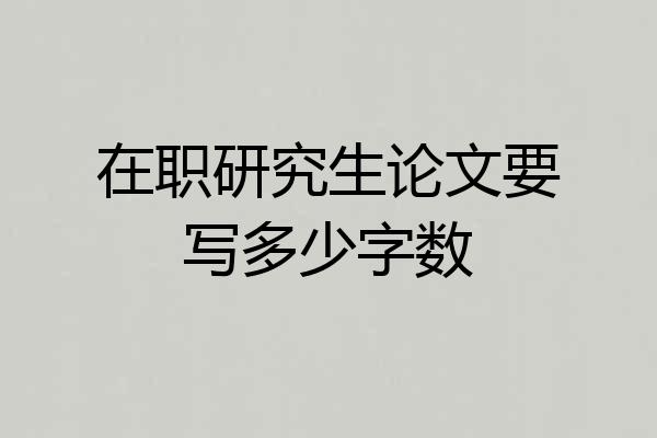 在职研究生论文要写多少字数