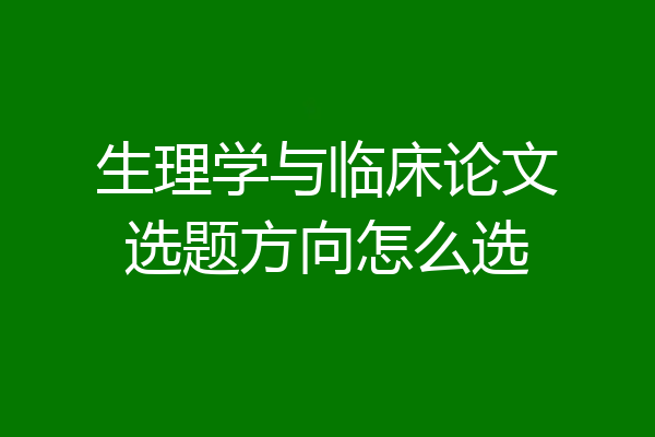 生理学与临床论文选题方向怎么选
