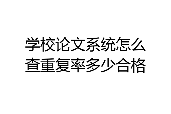 学校论文系统怎么查重复率多少合格