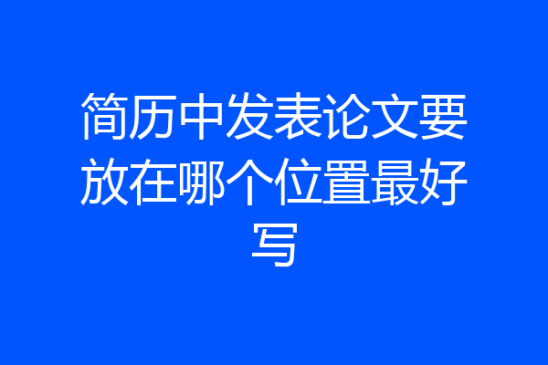 简历中发表论文要放在哪个位置最好写
