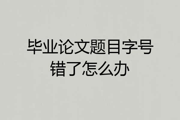 毕业论文题目字号错了怎么办