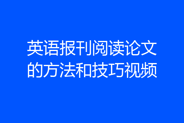 英语报刊阅读论文的方法和技巧视频