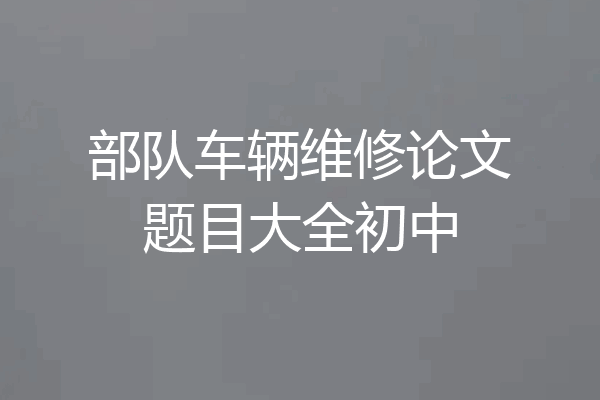 部队车辆维修论文题目大全初中