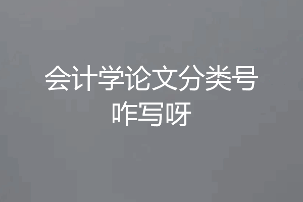 会计学论文分类号咋写呀