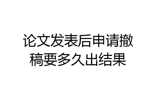 论文发表后申请撤稿要多久出结果