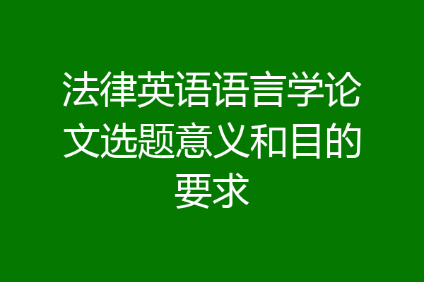 法律英语语言学论文选题意义和目的要求