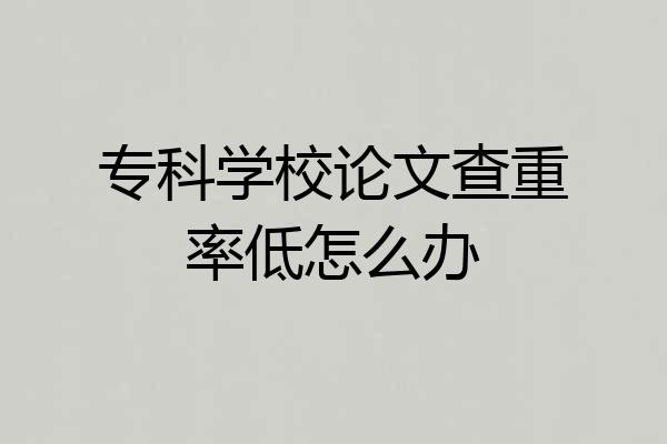 专科学校论文查重率低怎么办