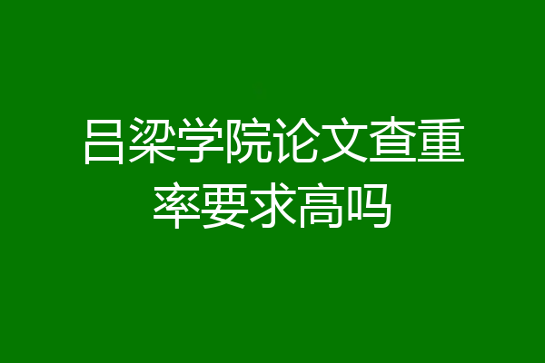 吕梁学院论文查重率要求高吗