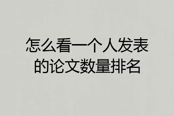 怎么看一个人发表的论文数量排名
