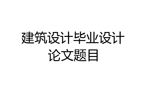建筑设计毕业设计论文题目