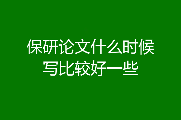 保研论文什么时候写比较好一些