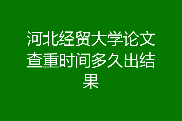 河北经贸大学论文查重时间多久出结果