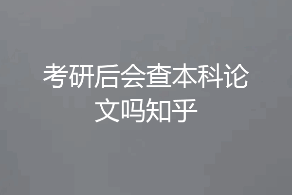 考研后会查本科论文吗知乎