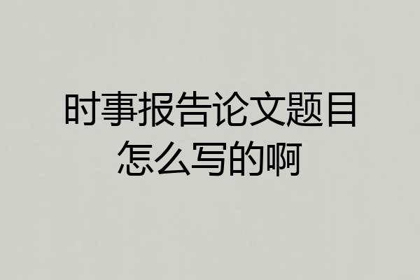 时事报告论文题目怎么写的啊