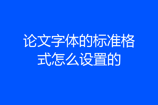 论文字体的标准格式怎么设置的
