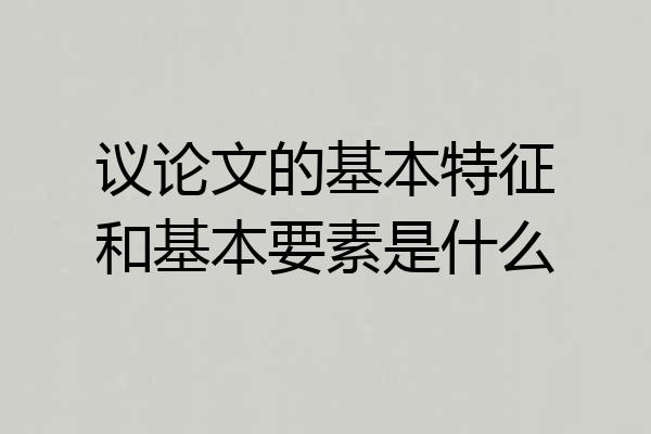 议论文的基本特征和基本要素是什么
