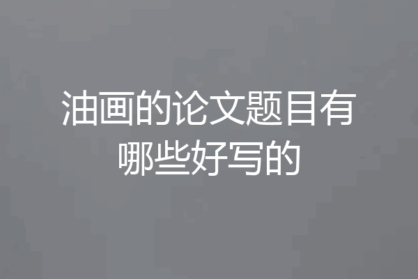 油画的论文题目有哪些好写的