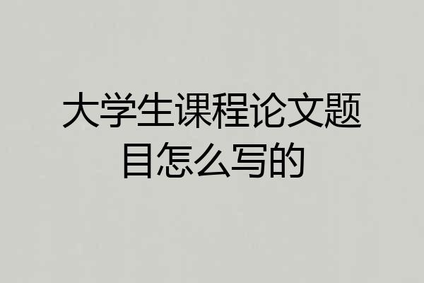 大学生课程论文题目怎么写的