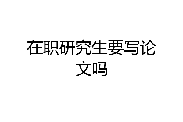 在职研究生要写论文吗