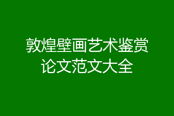 敦煌壁画艺术鉴赏论文范文大全