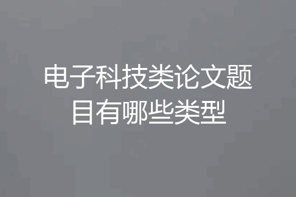 电子科技类论文题目有哪些类型