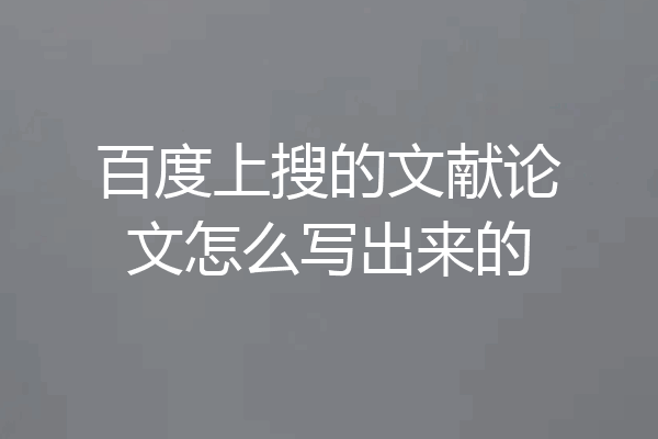 百度上搜的文献论文怎么写出来的