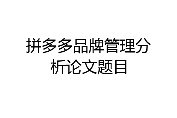 拼多多品牌管理分析论文题目