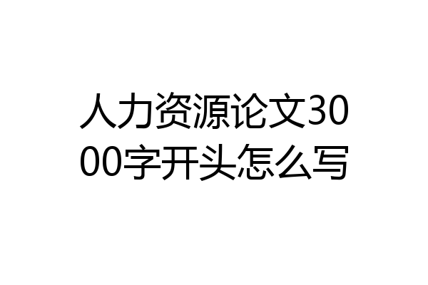 人力资源论文3000字开头怎么写