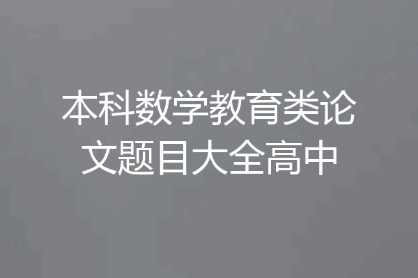 本科数学教育类论文题目大全高中