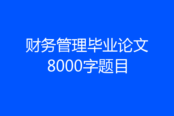 财务管理毕业论文8000字题目
