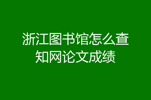 浙江图书馆怎么查知网论文成绩