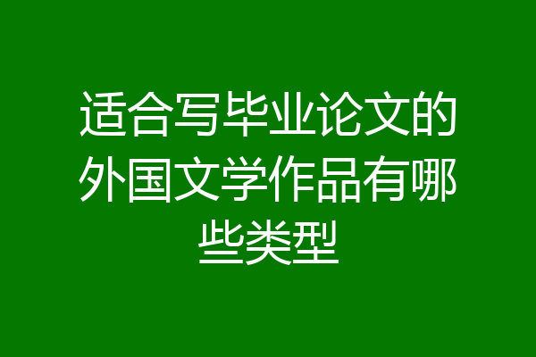 适合写毕业论文的外国文学作品有哪些类型