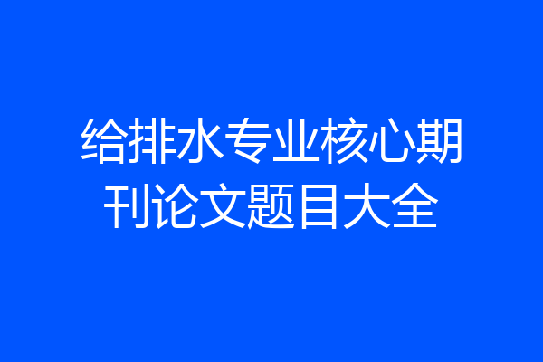 给排水专业核心期刊论文题目大全