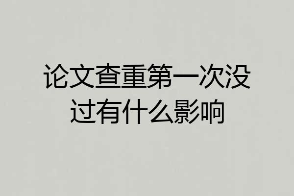 论文查重第一次没过有什么影响