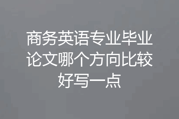 商务英语专业毕业论文哪个方向比较好写一点