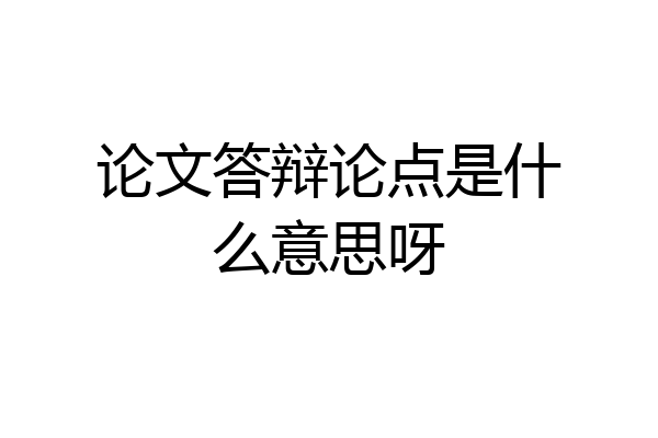 论文答辩论点是什么意思呀
