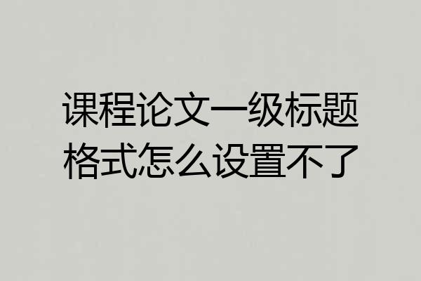 课程论文一级标题格式怎么设置不了