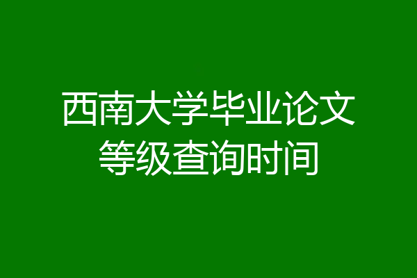 西南大学毕业论文等级查询时间